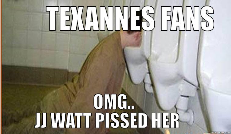        TEXANNES FANS OMG..     JJ WATT PISSED HER         Misc