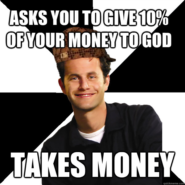 asks you to give 10% of your money to god takes money  Scumbag Christian