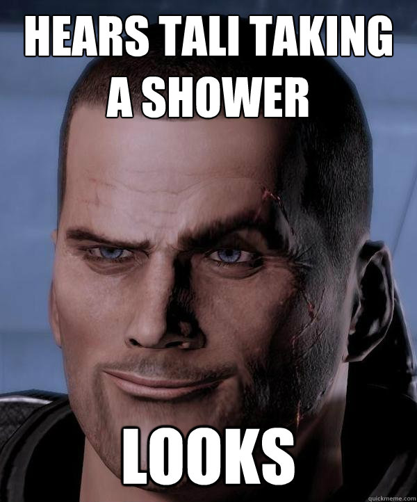 Hears Tali taking a shower Looks  Scumbag shepard