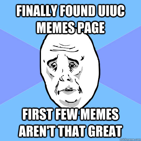 finally found uiuc memes page First few memes aren't that great  Okay Guy