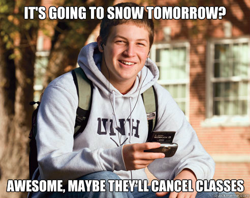 It's going to snow tomorrow? Awesome, maybe they'll cancel classes - It's going to snow tomorrow? Awesome, maybe they'll cancel classes  College Freshman