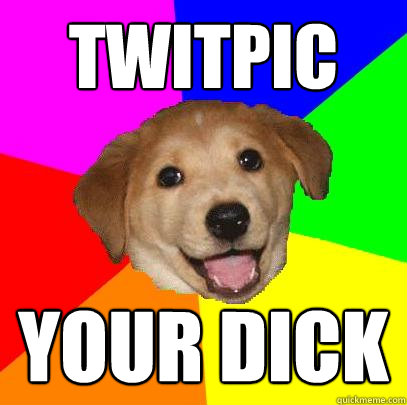 Twitpic your dick  Advice Dog