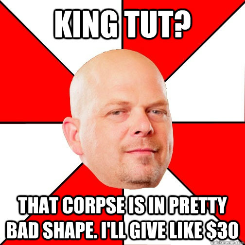 King Tut? That corpse is in pretty bad shape. i'll give like $30 - King Tut? That corpse is in pretty bad shape. i'll give like $30  Pawn Star