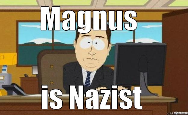 MAGNUS  IS NAZIST aaaand its gone