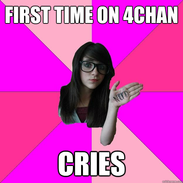 first time on 4chan cries - first time on 4chan cries  Idiot Nerd Girl