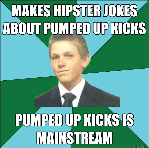 Makes hipster jokes about pumped up kicks Pumped up kicks is mainstream  Hardcore Suburban Kid
