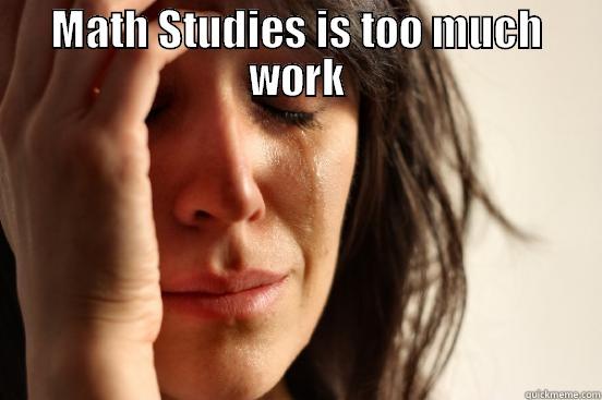 MATH STUDIES IS TOO MUCH WORK  First World Problems