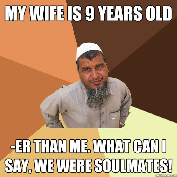 MY wife is 9 years old -er than me. What can I say, we were soulmates! - MY wife is 9 years old -er than me. What can I say, we were soulmates!  Ordinary Muslim Man