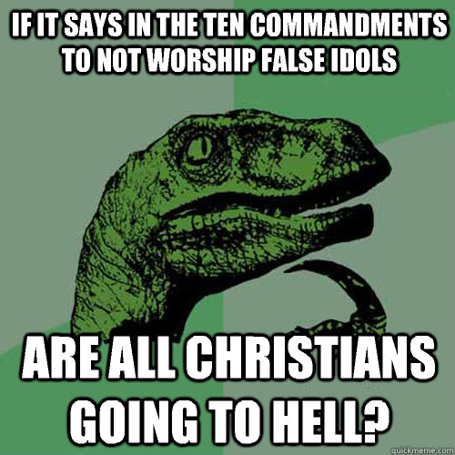 if it says in the ten commandments to not worship false idols are all christians going to hell?  Philosoraptor