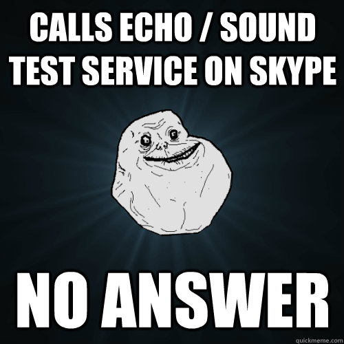 Calls Echo / Sound Test Service on Skype No answer - Calls Echo / Sound Test Service on Skype No answer  Forever Alone