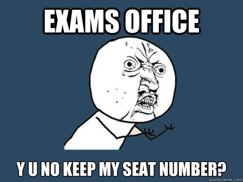 Exams office y u no keep my seat number? - Exams office y u no keep my seat number?  Y U No