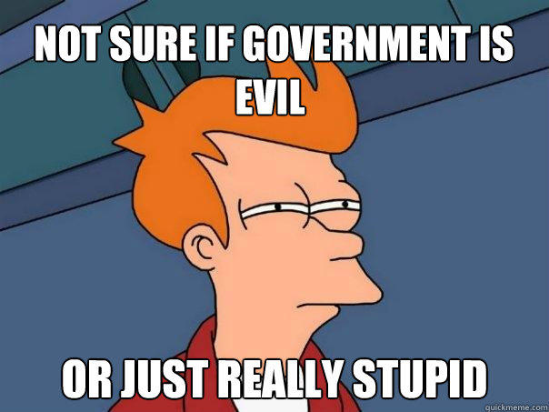  Not sure if government is evil or just really stupid -  Not sure if government is evil or just really stupid  Futurama Fry