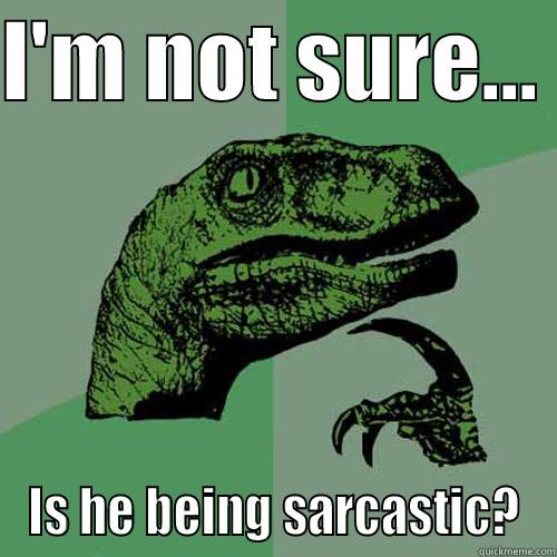 Sarcastasaurus Sez - I'M NOT SURE...  IS HE BEING SARCASTIC? Philosoraptor