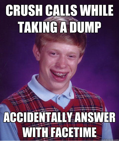 Crush calls while taking a dump accidentally answer with facetime - Crush calls while taking a dump accidentally answer with facetime  Bad Luck Brian