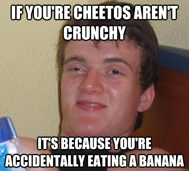 if you're cheetos aren't crunchy it's because you're accidentally eating a banana  10 Guy