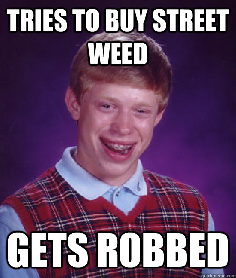 Tries to buy street weed Gets robbed  Bad Luck Brian