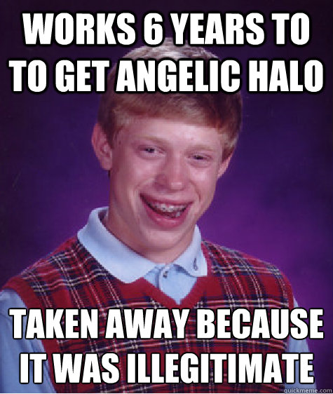 Works 6 years to to get angelic halo taken away because it was illegitimate   Bad Luck Brian