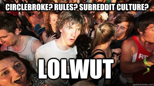 Circlebroke? Rules? Subreddit culture? Lolwut  Sudden Clarity Clarence