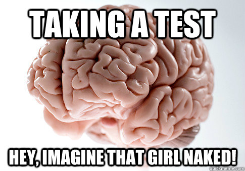 Taking a test Hey, imagine that girl naked!   Scumbag Brain