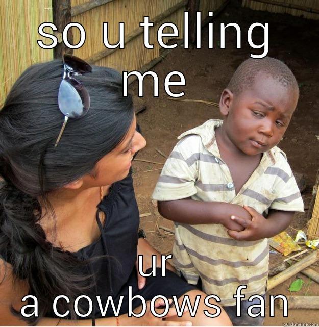 SO U TELLING ME UR A COWBOWS FAN Skeptical Third World Kid