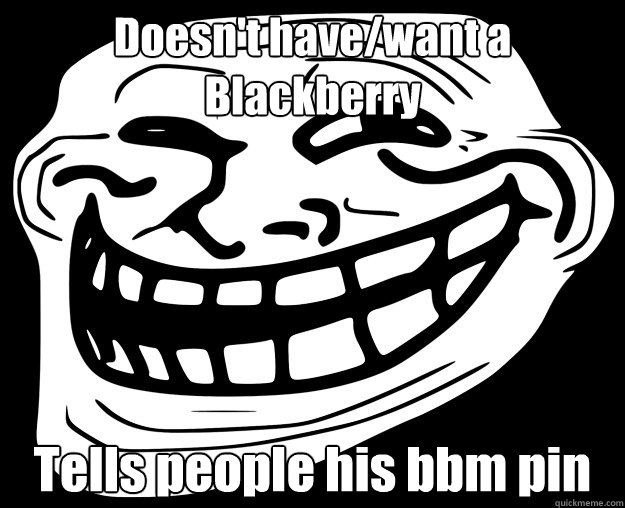 Doesn't have/want a Blackberry Tells people his bbm pin - Doesn't have/want a Blackberry Tells people his bbm pin  Trollface