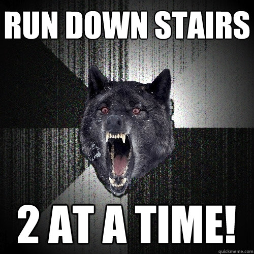 Run down stairs 2 at a time! - Run down stairs 2 at a time!  Insanity Wolf