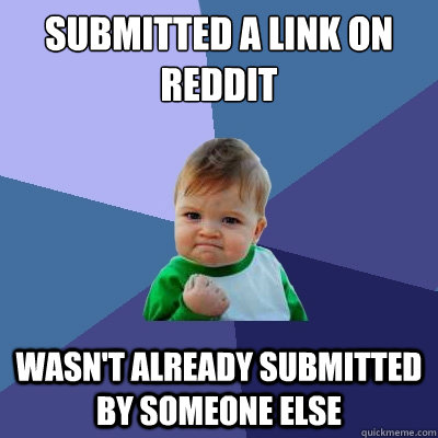 submitted a link on reddit wasn't already submitted by someone else  Success Kid