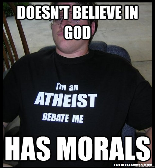 Doesn't believe in god Has Morals - Doesn't believe in god Has Morals  Scumbag Atheist