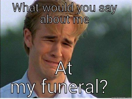 WHAT WOULD YOU SAY ABOUT ME AT MY FUNERAL?   1990s Problems