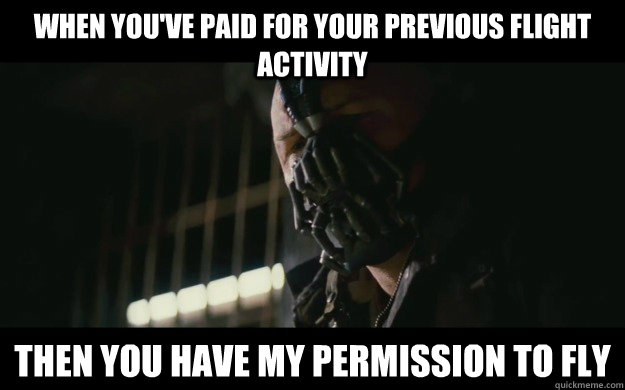 When you've paid for your previous flight activity  Then you have my permission to fly  Badass Bane