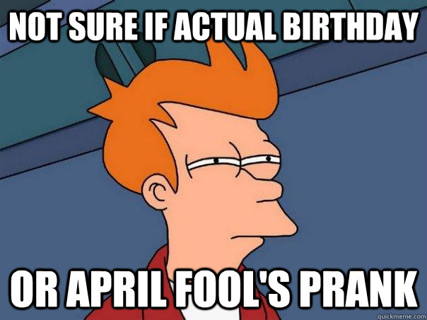 Not sure if actual birthday Or April Fool's prank  Futurama Fry