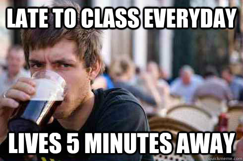 late to class everyday lives 5 minutes away - late to class everyday lives 5 minutes away  Lazy College Senior