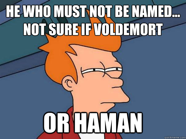 He Who Must Not Be Named...
Not Sure if Voldemort Or Haman  Futurama Fry