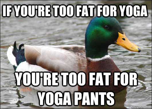 if you're too fat for yoga you're too fat for yoga pants - if you're too fat for yoga you're too fat for yoga pants  Actual Advice Mallard