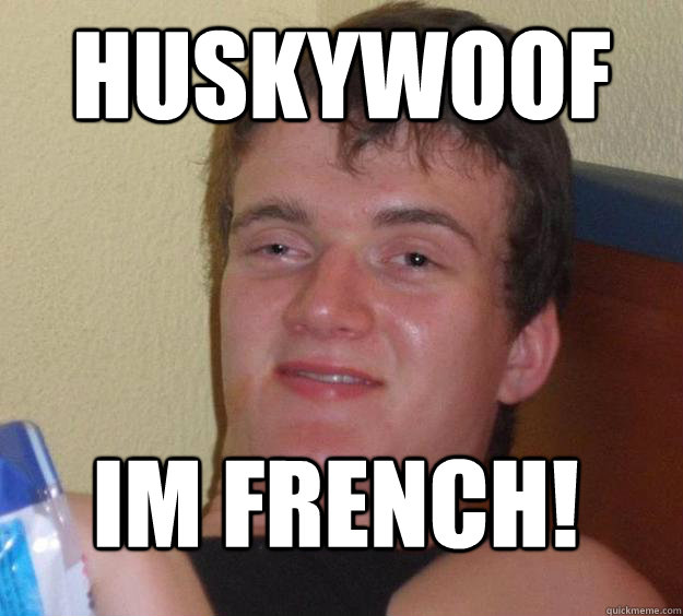 Huskywoof IM FRENCH! - Huskywoof IM FRENCH!  10 Guy