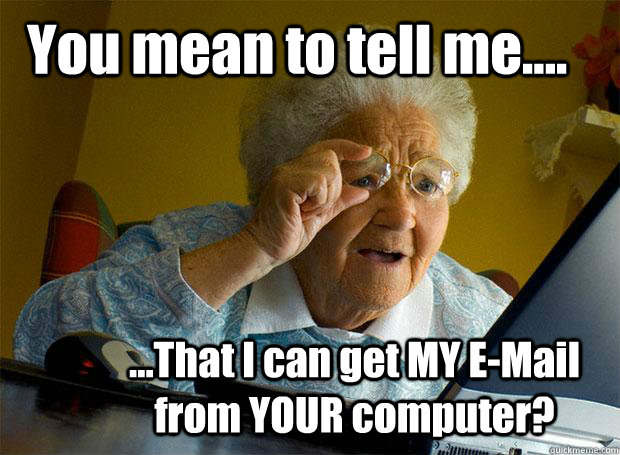 You mean to tell me.... ...That I can get MY E-Mail from YOUR computer? - You mean to tell me.... ...That I can get MY E-Mail from YOUR computer?  Grandma finds the Internet