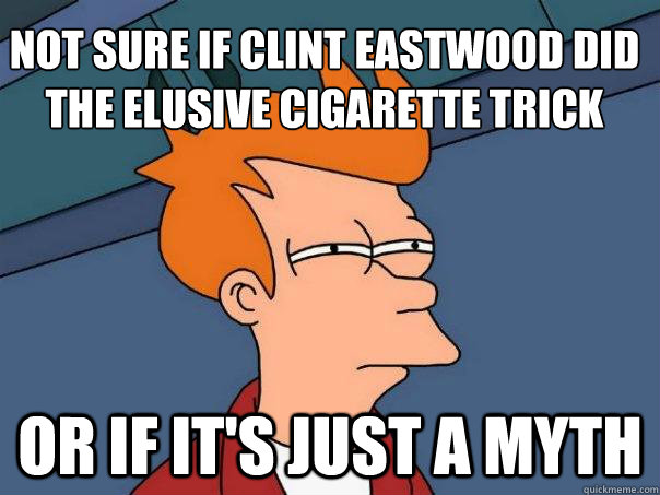 Not sure if Clint Eastwood did the elusive cigarette trick Or if it's just a myth - Not sure if Clint Eastwood did the elusive cigarette trick Or if it's just a myth  Futurama Fry