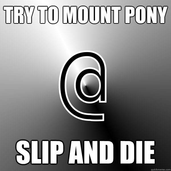 Try to mount Pony Slip and die  