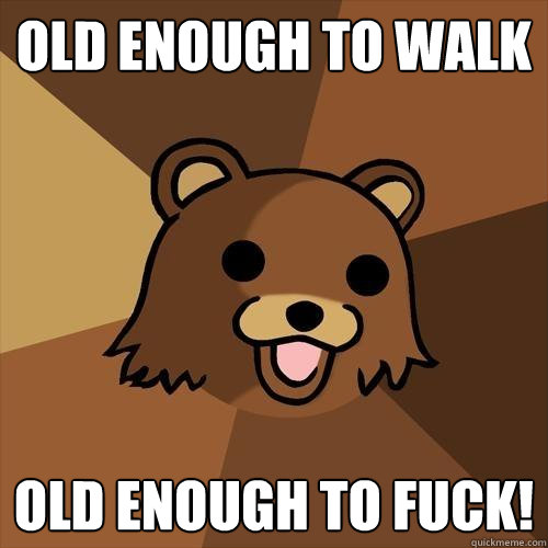 old enough to walk old enough to fuck!  Pedobear