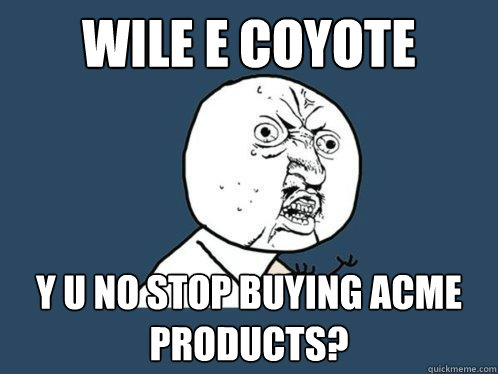 wile e coyote y u no stop buying acme products? - wile e coyote y u no stop buying acme products?  Y U No