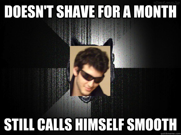 Doesn't shave for a month still calls himself smooth  