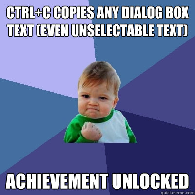 Ctrl+C copies any dialog box text (even unselectable text) Achievement unlocked  Success Kid