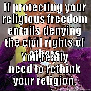 IF PROTECTING YOUR RELIGIOUS FREEDOM ENTAILS DENYING THE CIVIL RIGHTS OF OTHERS YOU REALLY NEED TO RETHINK YOUR RELIGION. Condescending Wonka