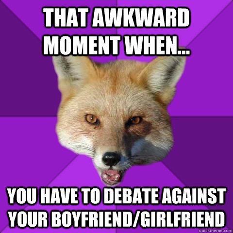 That Awkward Moment When... You have to debate against your boyfriend/girlfriend  Forensics Fox