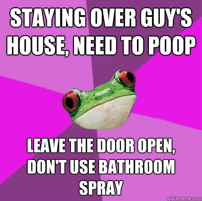 staying over guy's house, need to poop leave the door open, don't use bathroom spray - staying over guy's house, need to poop leave the door open, don't use bathroom spray  Foul Bachelorette Frog