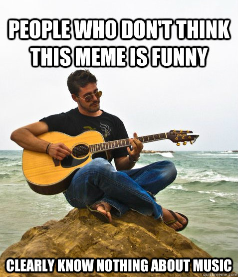 People who don't think this meme is funny Clearly know nothing about music  Douchebag Guitarist