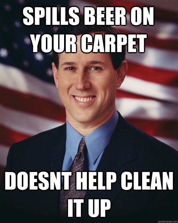 spills beer on your carpet doesnt help clean it up  Rick Santorum