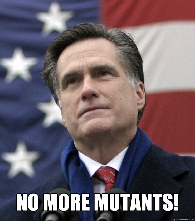  no more mutants!  Mitt Romney