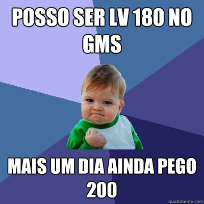 Posso ser lv 180 no gms Mais um dia ainda pego 200  Success Kid