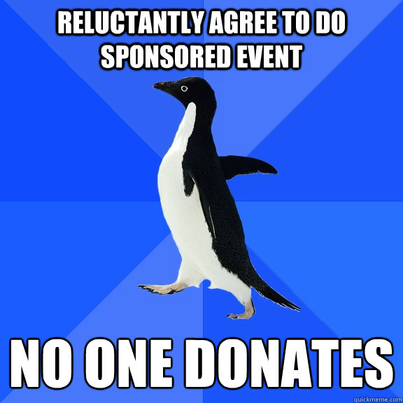 reluctantly agree to do sponsored event no one donates
 - reluctantly agree to do sponsored event no one donates
  Socially Awkward Penguin